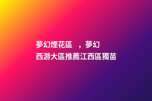 夢幻煙花區，夢幻西游大區推薦江西區獨苗-第1張-觀點-玄機派